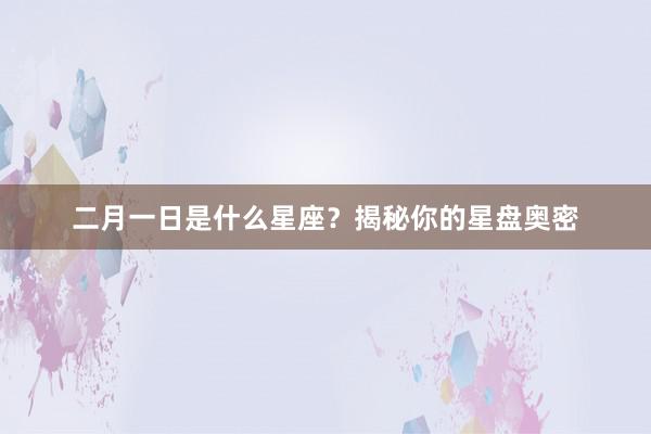 二月一日是什么星座？揭秘你的星盘奥密