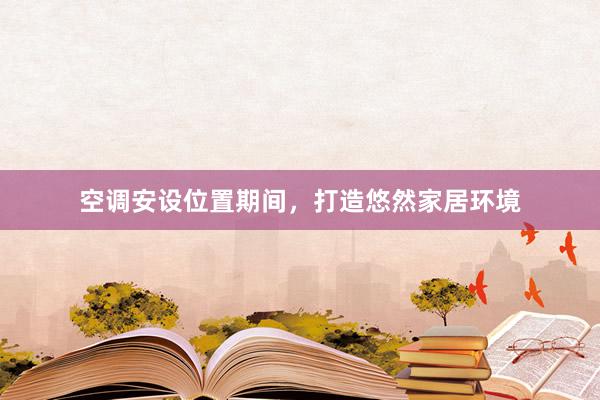 空调安设位置期间，打造悠然家居环境