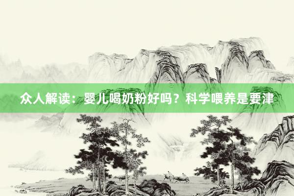 众人解读：婴儿喝奶粉好吗？科学喂养是要津